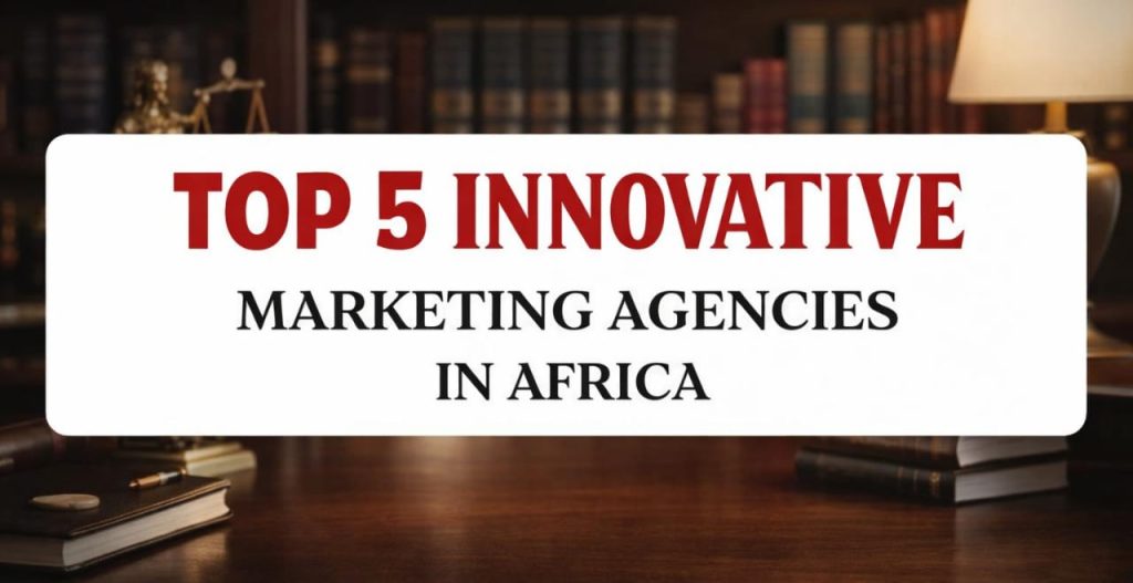 Top 5 Innovative Marketing Agencies in Africa